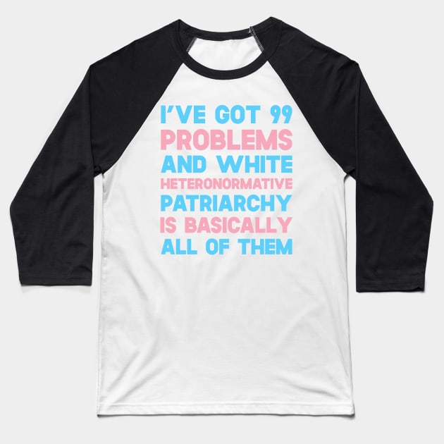 I've Got 99 Problems And White Heteronormative Patriarchy Is Basically All Of Them Baseball T-Shirt by SusurrationStudio